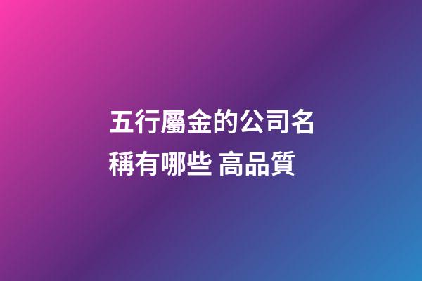 五行屬金的公司名稱有哪些 高品質